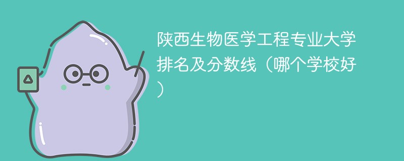 陕西生物医学工程专业大学排名及分数线（哪个学校好）