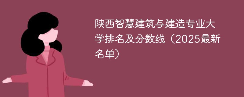 陕西智慧建筑与建造专业大学排名及分数线（2025最新名单）