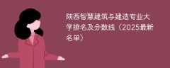 陕西智慧建筑与建造专业大学排名及分数线（2025最新名单）