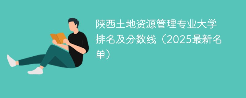 陕西土地资源管理专业大学排名及分数线（2025最新名单）