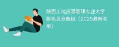 陕西土地资源管理专业大学排名及分数线（2025最新名单）