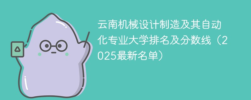 云南机械设计制造及其自动化专业大学排名及分数线（2025最新名单）
