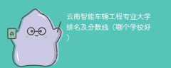 云南智能车辆工程专业大学排名及分数线（哪个学校好）