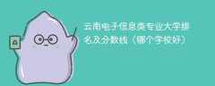 云南电子信息类专业大学排名及分数线（哪个学校好）
