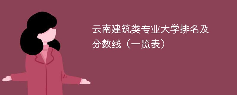 云南建筑类专业大学排名及分数线（一览表）