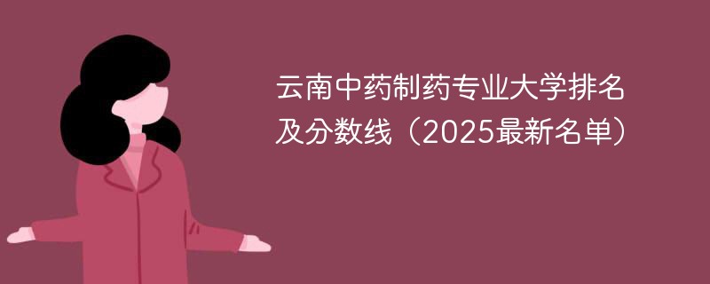 云南中药制药专业大学排名及分数线（2025最新名单）