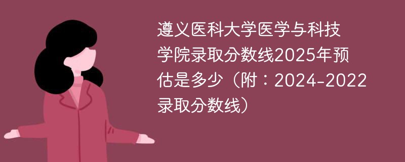 遵义医科大学医学与科技学院录取分数线2025年预估是多少（附：2024-2022录取分数线）