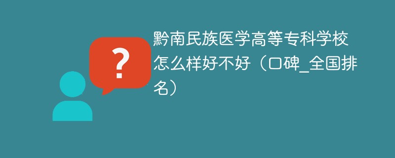 黔南民族医学高等专科学校怎么样好不好（口碑_全国排名）