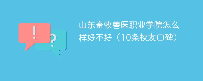 山东畜牧兽医职业学院怎么样好不好（10条校友口碑）