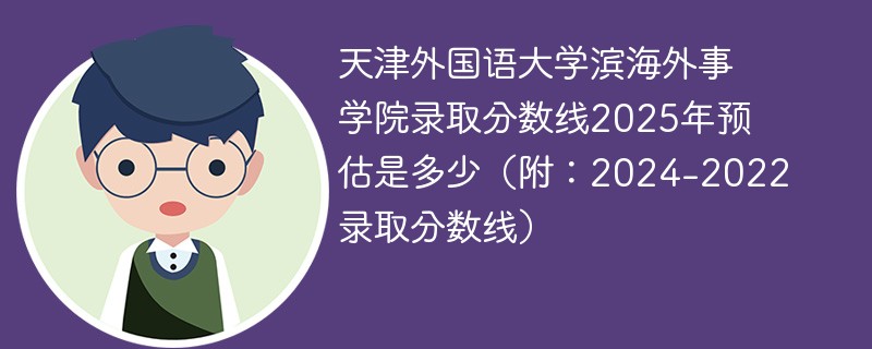 天津外国语大学滨海外事学院录取分数线2025年预估是多少（附：2024-2022录取分数线）