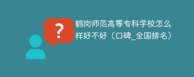 鹤岗师范高等专科学校怎么样好不好（口碑_全国排名）