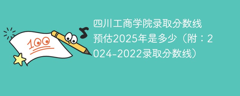 四川工商学院录取分数线预估2025年是多少（附：2024-2022录取分数线）