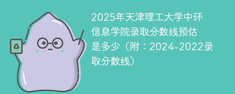 2025年天津理工大学中环信息学院录取分数线预估是多少（附：2024-2022录取分数线）
