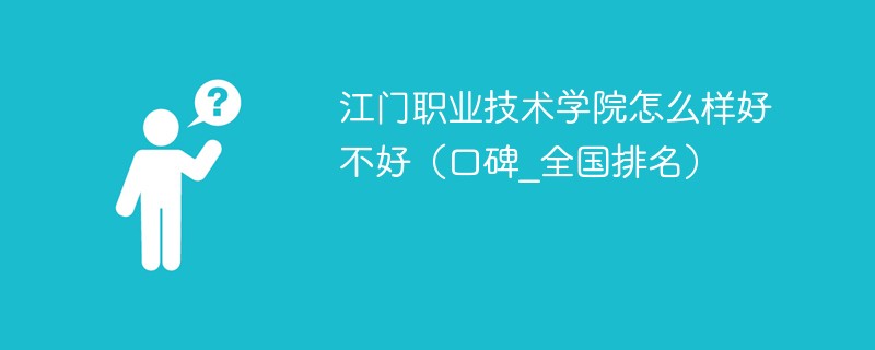江门职业技术学院怎么样好不好（口碑_全国排名）