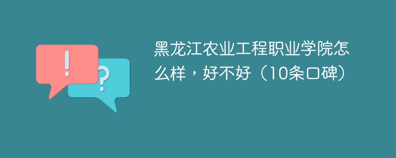 黑龙江农业工程职业学院怎么样，好不好（10条口碑）