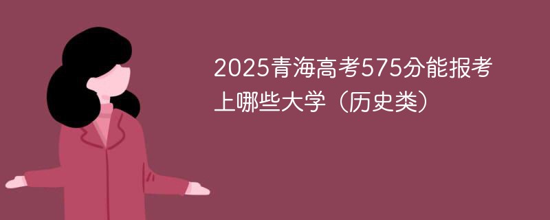 2025青海高考575分能报考上哪些大学（历史类）