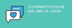 2025青海高考530分左右能报考上哪些大学（历史类）