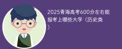 2025青海高考600分左右能报考上哪些大学（历史类）