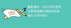 最新通知：2025河北高考志愿填报模拟演练时间安排在18号开始！