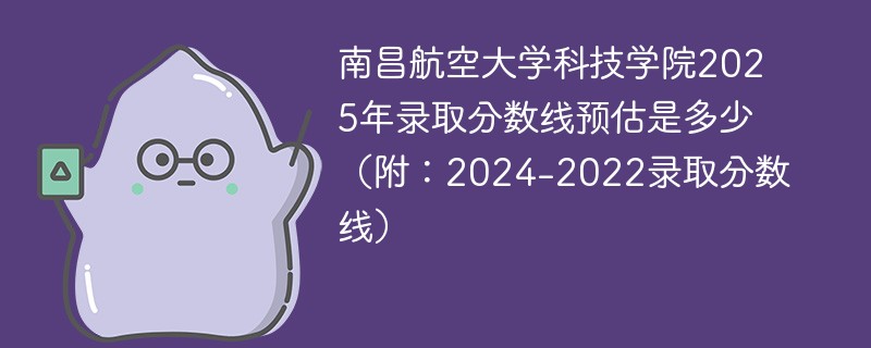 南昌航空大学科技学院2025年录取分数线预估是多少（附：2024-2022录取分数线）