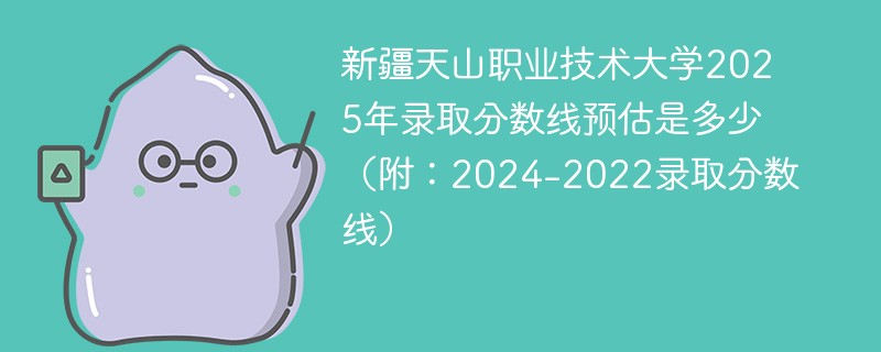 新疆天山职业技术大学2025年录取分数线预估是多少（附：2024-2022录取分数线）
