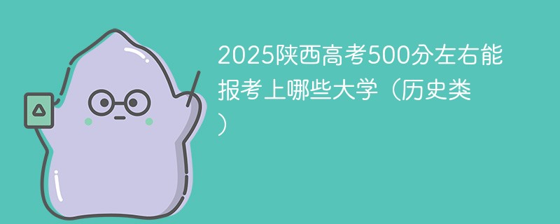 2025陕西高考500分左右能报考上哪些大学（历史类）