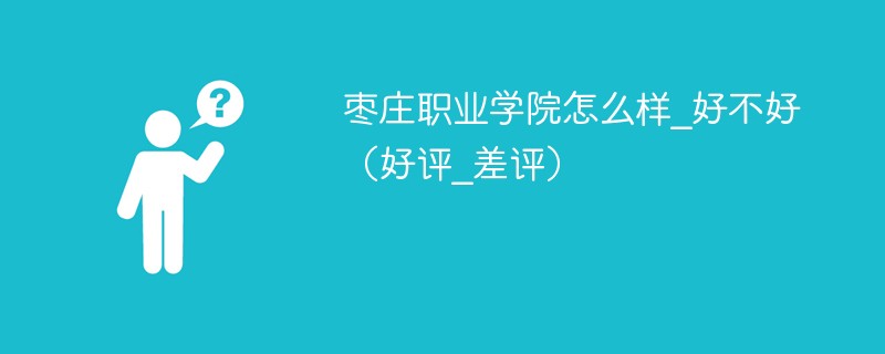 枣庄职业学院怎么样_好不好（好评_差评）