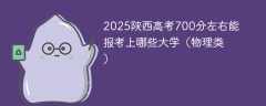 2025陕西高考700分左右能报考上哪些大学（物理类）