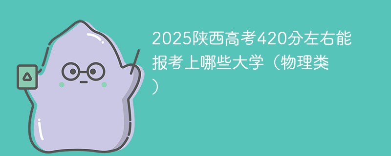 2025陕西高考420分左右能报考上哪些大学（物理类）
