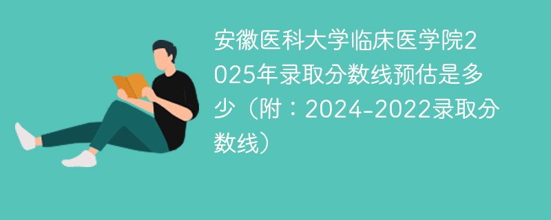 安徽医科大学临床医学院2025年录取分数线预估是多少（附：2024-2022录取分数线）