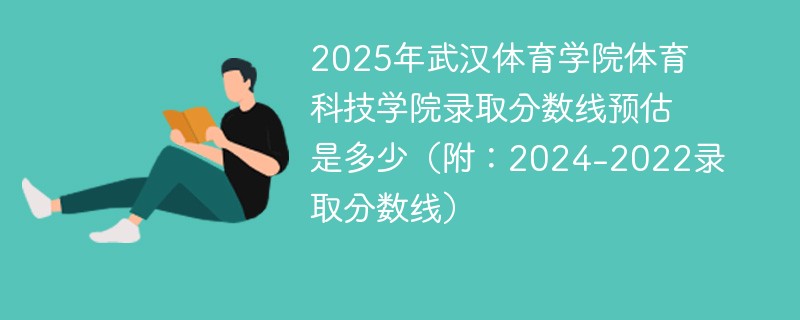 2025年武汉体育学院体育科技学院录取分数线预估是多少（附：2024-2022录取分数线）