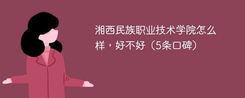 湘西民族职业技术学院怎么样，好不好（5条口碑）
