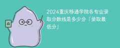 2024重庆移通学院各专业录取分数线是多少分「录取最低分」