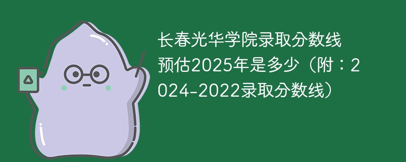 长春光华学院录取分数线预估2025年是多少（附：2024-2022录取分数线）
