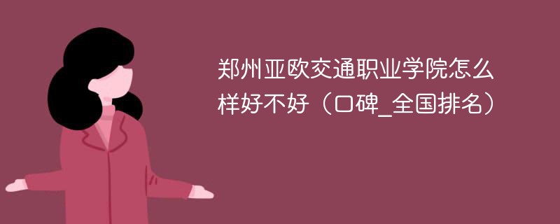 郑州亚欧交通职业学院怎么样好不好（口碑_全国排名）
