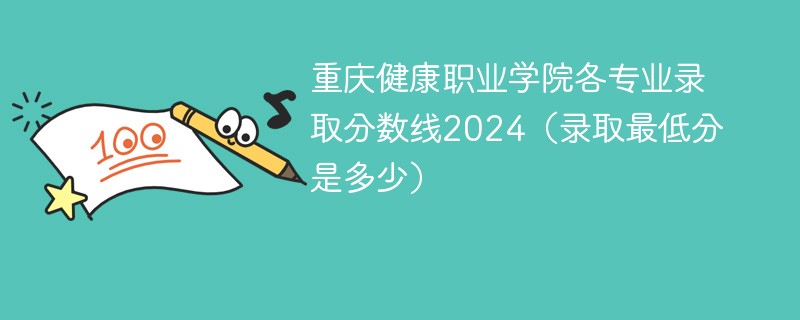重庆健康职业学院各专业录取分数线2024（录取最低分是多少）