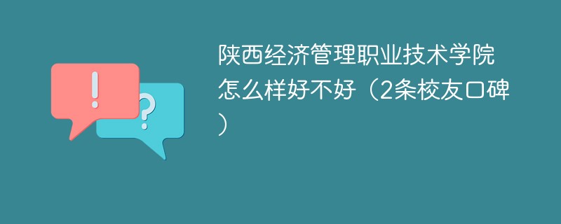 陕西经济管理职业技术学院怎么样好不好（2条校友口碑）