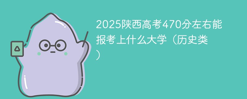 2025陕西高考470分左右能报考上什么大学（历史类）