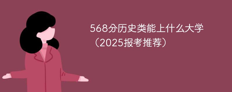 568分历史类能上什么大学（2025报考推荐）