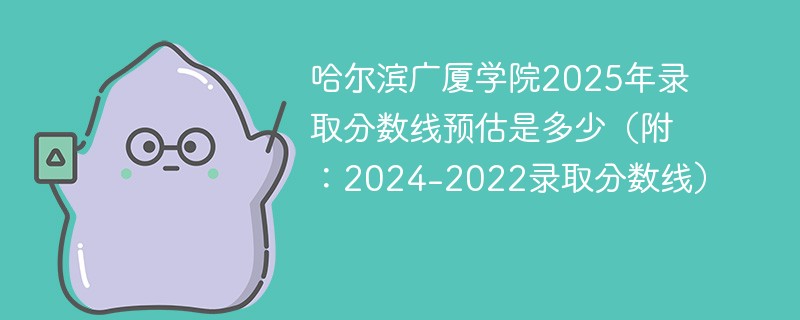 哈尔滨广厦学院2025年录取分数线预估是多少（附：2024-2022录取分数线）