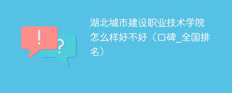 湖北城市建设职业技术学院怎么样好不好（口碑_全国排名）