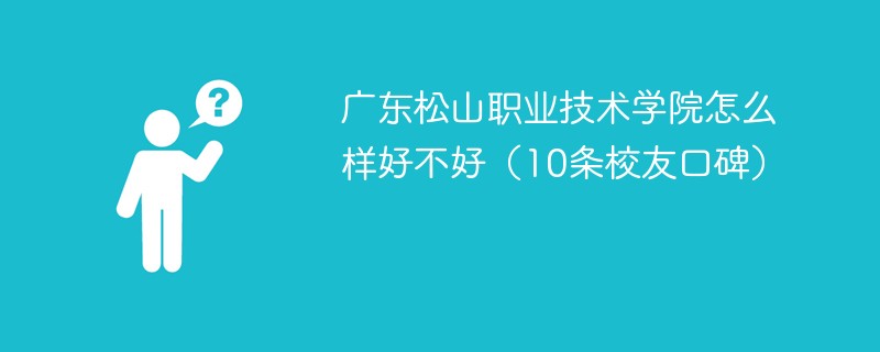 广东松山职业技术学院怎么样好不好（10条校友口碑）