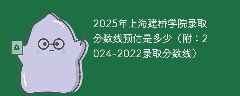 2025年上海建桥学院录取分数线预估是多少（附：2024-2022录取分数线）