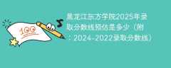 黑龙江东方学院2025年录取分数线预估是多少（附：2024-2022录取分数线）