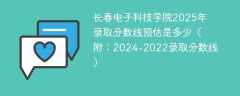 长春电子科技学院2025年录取分数线预估是多少（附：2024-2022录取分数线）