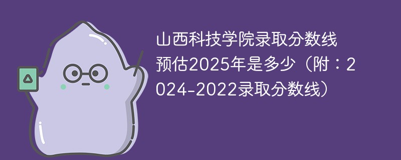 山西科技学院录取分数线预估2025年是多少（附：2024-2022录取分数线）