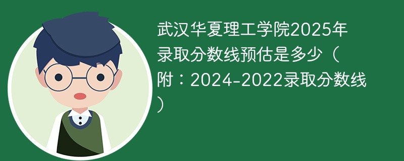 武汉华夏理工学院2025年录取分数线预估是多少（附：2024-2022录取分数线）