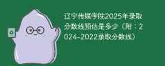 辽宁传媒学院2025年录取分数线预估是多少（附：2024-2022录取分数线）