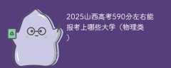 2025山西高考590分左右能报考上哪些大学（物理类）