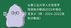 长春工业大学人文信息学院录取分数线2025年预估是多少（附：2024-2022录取分数线）